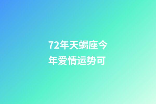 72年天蝎座今年爱情运势可 (72年天蝎座今日运势)-第1张-观点-玄机派